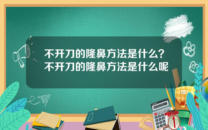 不开刀的隆鼻方法是什么？不开刀的隆鼻方法是什么呢