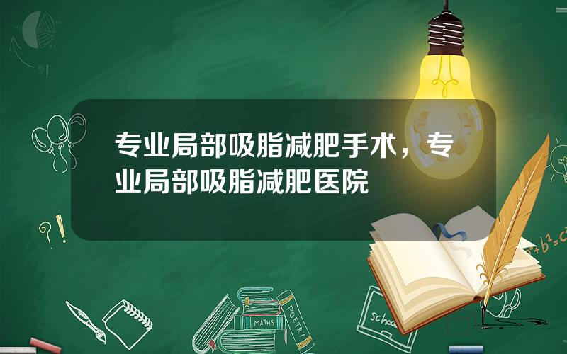 专业局部吸脂减肥手术，专业局部吸脂减肥医院