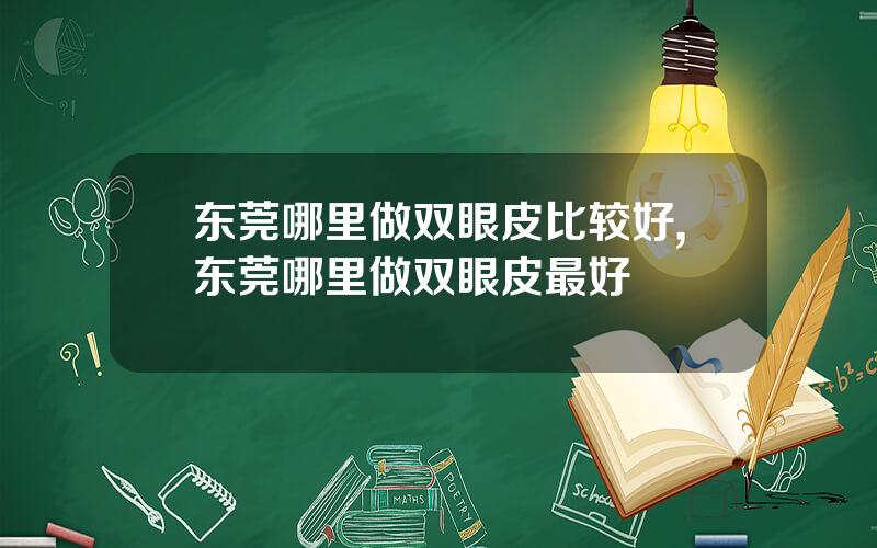 东莞哪里做双眼皮比较好,东莞哪里做双眼皮最好