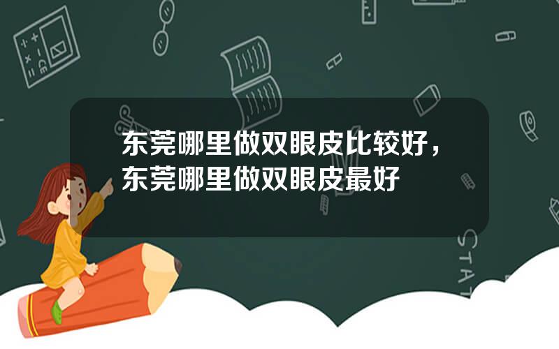 东莞哪里做双眼皮比较好，东莞哪里做双眼皮最好
