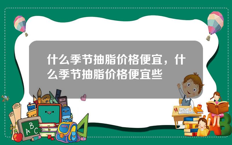 什么季节抽脂价格便宜，什么季节抽脂价格便宜些