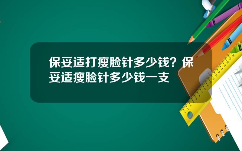 保妥适打瘦脸针多少钱？保妥适瘦脸针多少钱一支