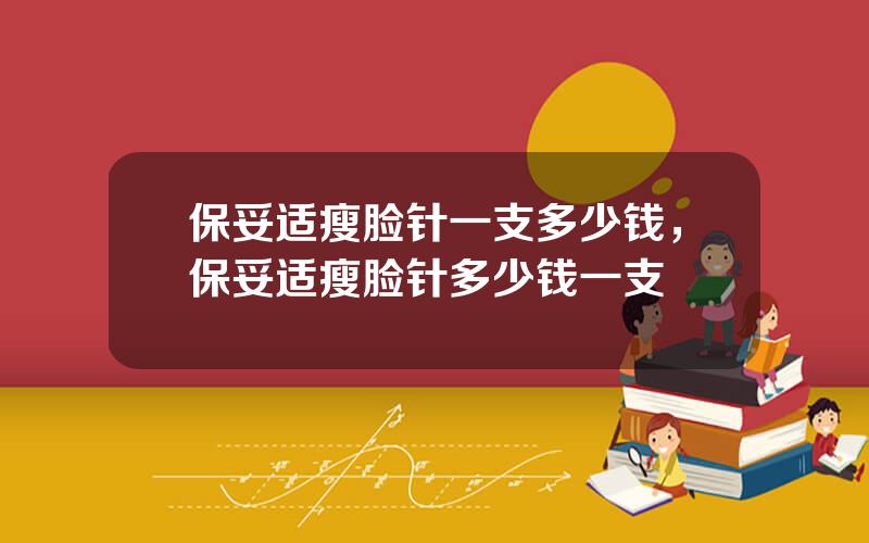 保妥适瘦脸针一支多少钱，保妥适瘦脸针多少钱一支