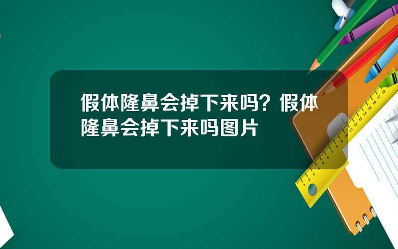 假体隆鼻会掉下来吗？假体隆鼻会掉下来吗图片