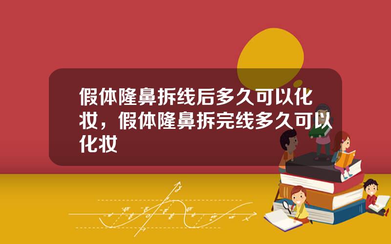 假体隆鼻拆线后多久可以化妆，假体隆鼻拆完线多久可以化妆