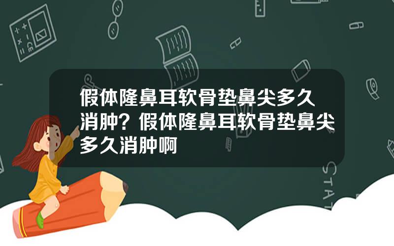 假体隆鼻耳软骨垫鼻尖多久消肿？假体隆鼻耳软骨垫鼻尖多久消肿啊