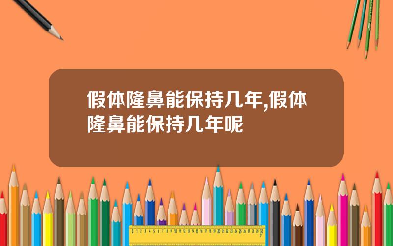 假体隆鼻能保持几年,假体隆鼻能保持几年呢