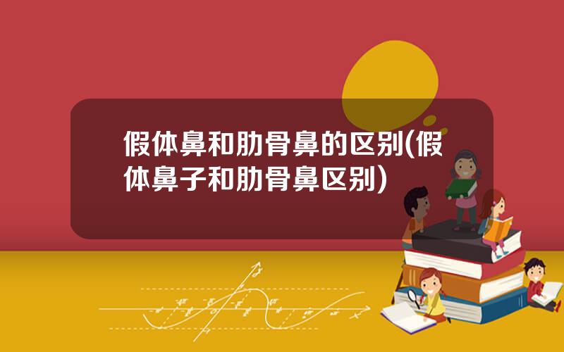 假体鼻和肋骨鼻的区别(假体鼻子和肋骨鼻区别)