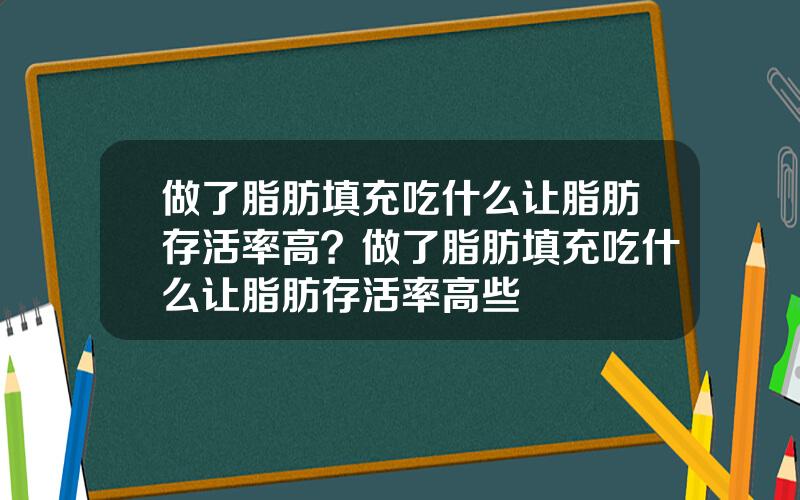 做了脂肪填充吃什么让脂肪存活率高？做了脂肪填充吃什么让脂肪存活率高些