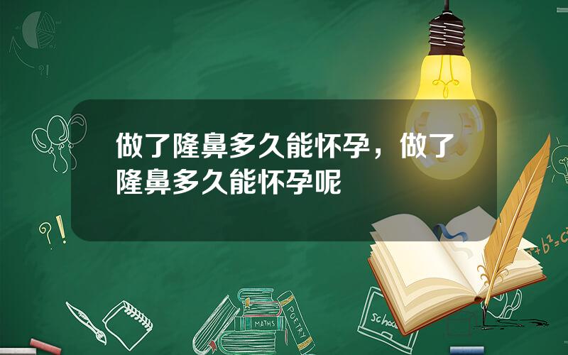 做了隆鼻多久能怀孕，做了隆鼻多久能怀孕呢