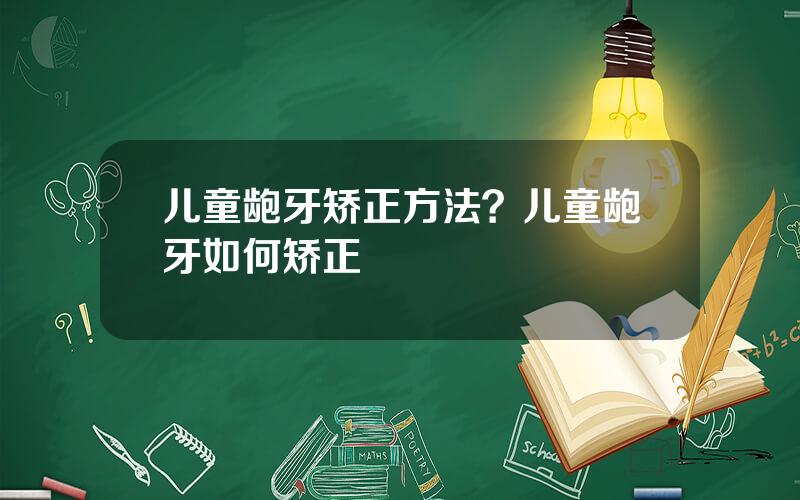 儿童龅牙矫正方法？儿童龅牙如何矫正