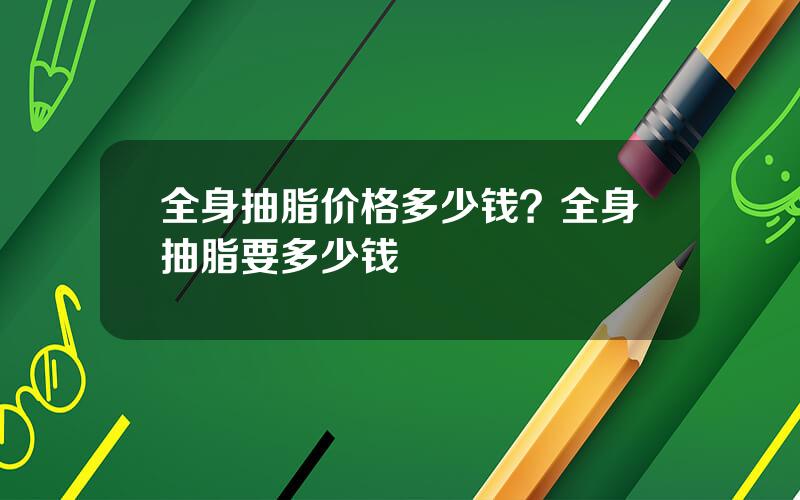全身抽脂价格多少钱？全身抽脂要多少钱