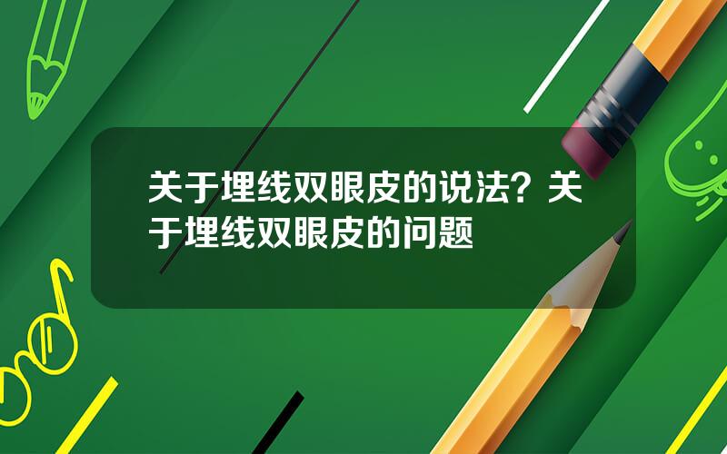 关于埋线双眼皮的说法？关于埋线双眼皮的问题