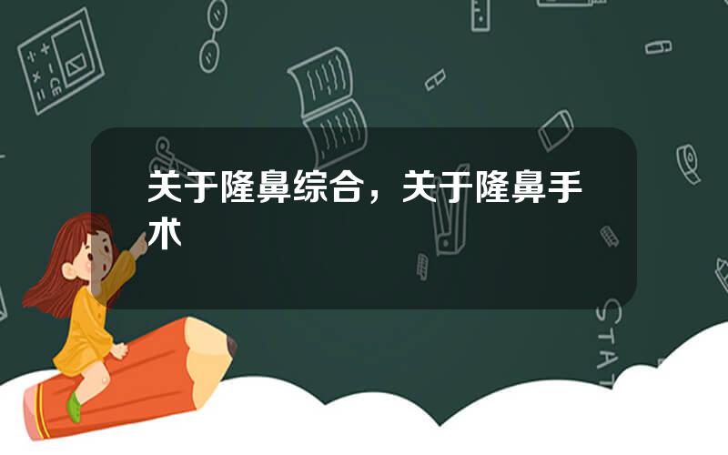 关于隆鼻综合，关于隆鼻手术