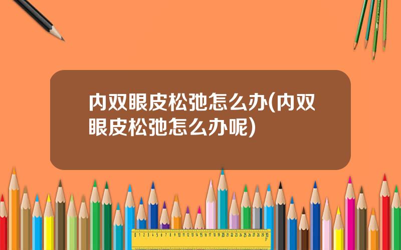 内双眼皮松弛怎么办(内双眼皮松弛怎么办呢)