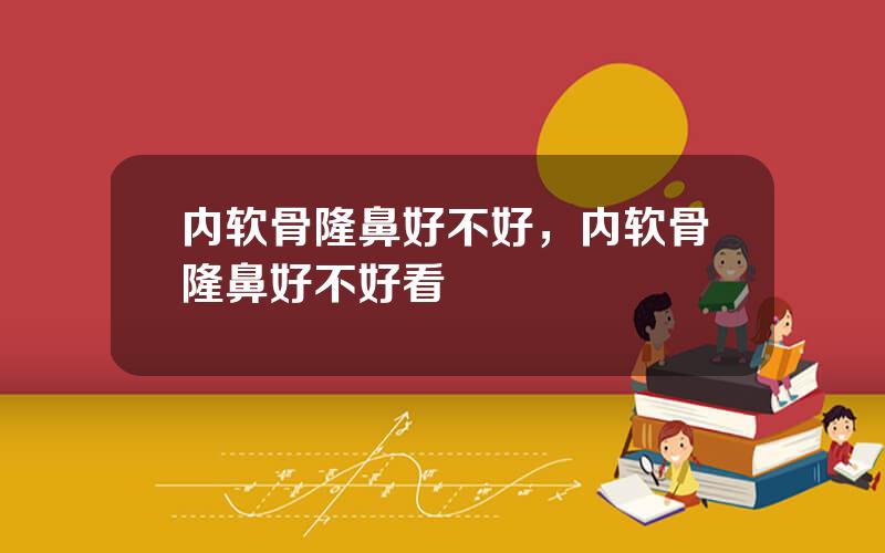 内软骨隆鼻好不好，内软骨隆鼻好不好看