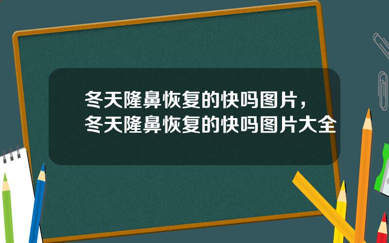 冬天隆鼻恢复的快吗图片，冬天隆鼻恢复的快吗图片大全