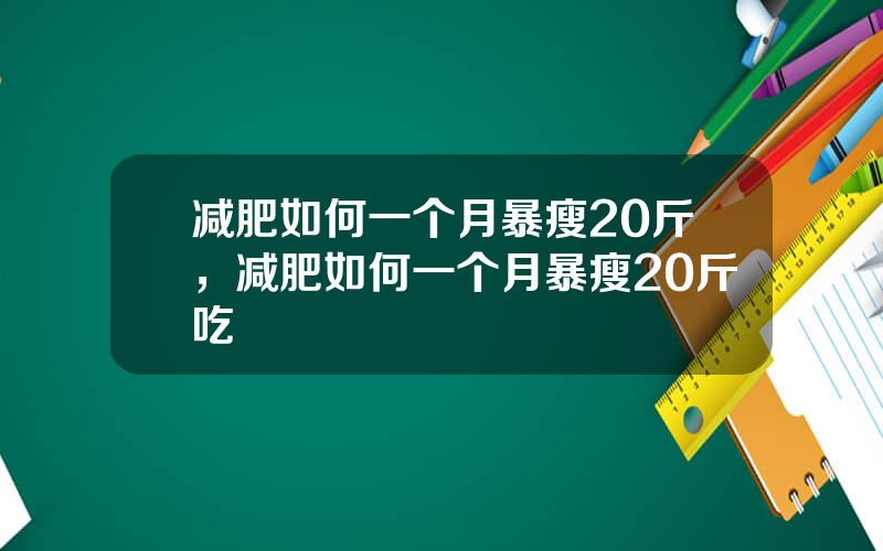 减肥如何一个月暴瘦20斤，减肥如何一个月暴瘦20斤吃