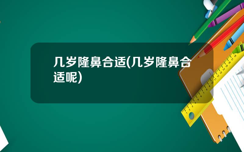 几岁隆鼻合适(几岁隆鼻合适呢)