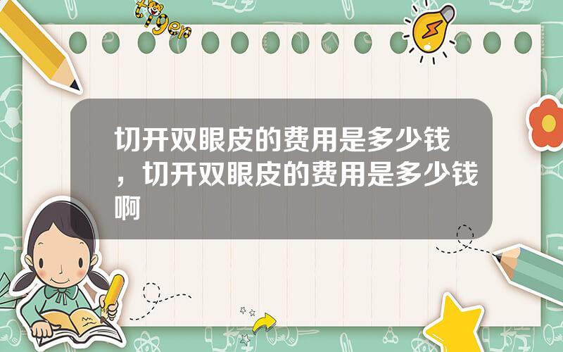 切开双眼皮的费用是多少钱，切开双眼皮的费用是多少钱啊