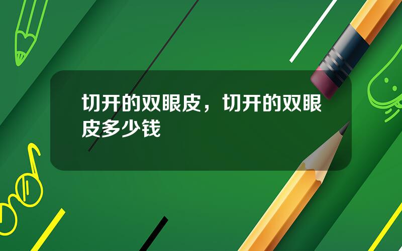 切开的双眼皮，切开的双眼皮多少钱
