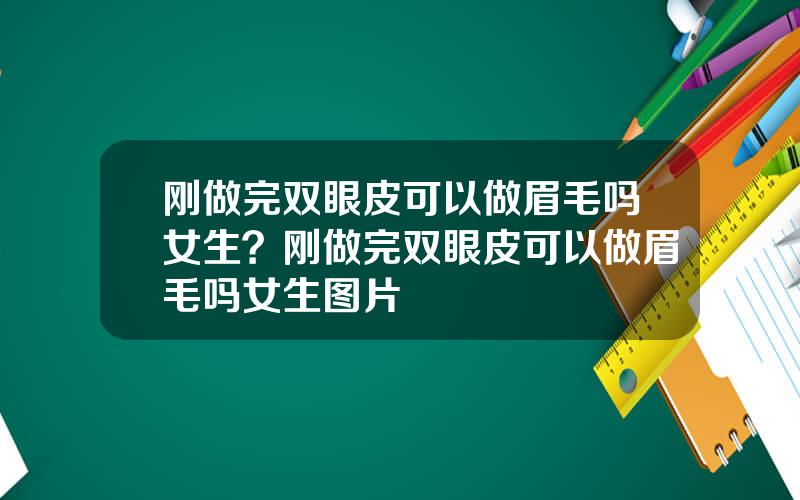 刚做完双眼皮可以做眉毛吗女生？刚做完双眼皮可以做眉毛吗女生图片