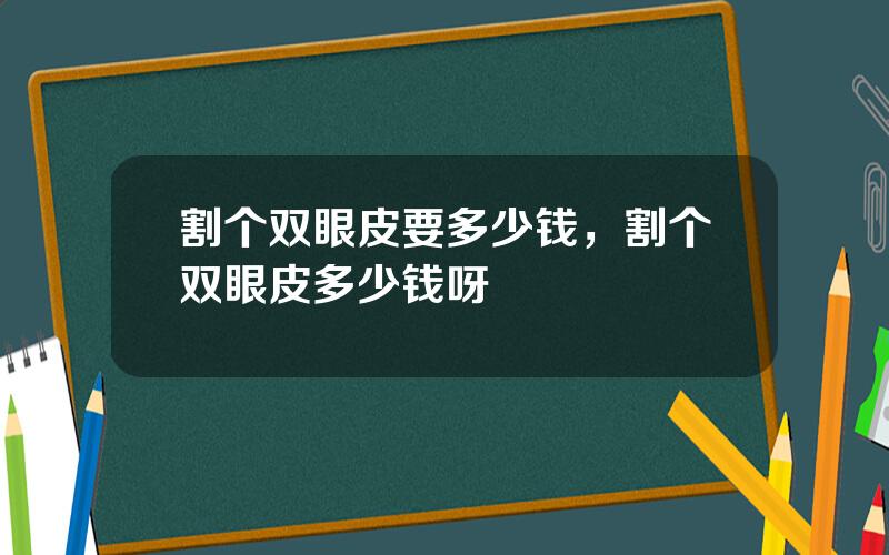 割个双眼皮要多少钱，割个双眼皮多少钱呀