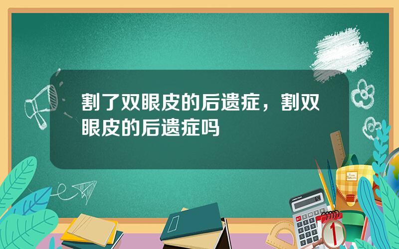 割了双眼皮的后遗症，割双眼皮的后遗症吗
