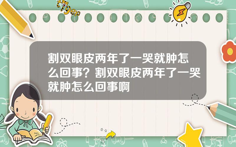 割双眼皮两年了一哭就肿怎么回事？割双眼皮两年了一哭就肿怎么回事啊