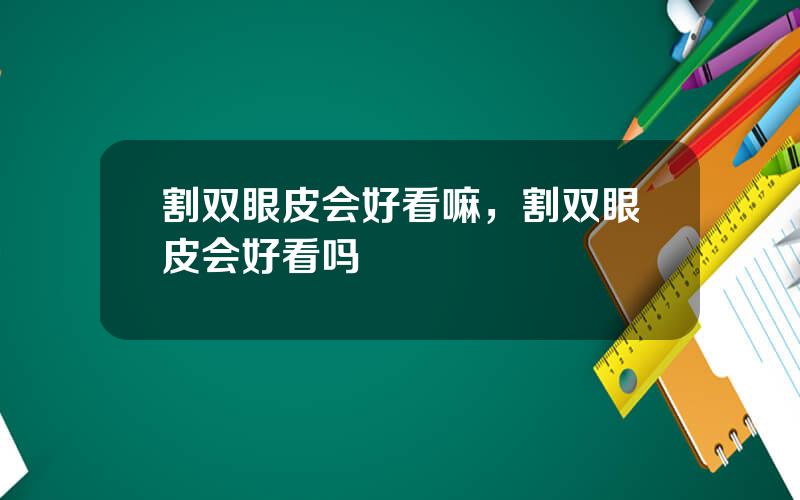 割双眼皮会好看嘛，割双眼皮会好看吗