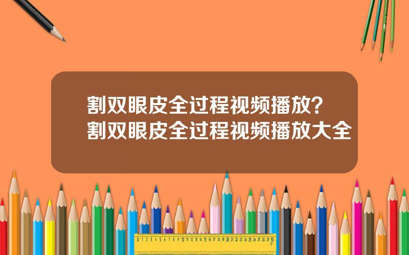 割双眼皮全过程视频播放？割双眼皮全过程视频播放大全