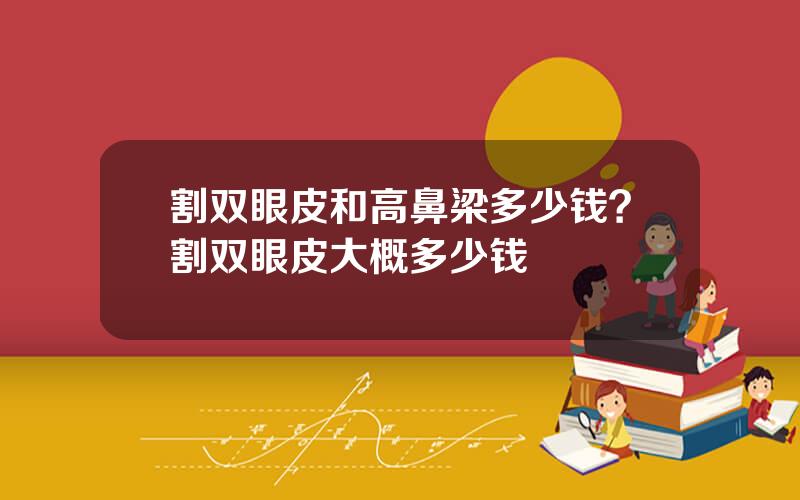 割双眼皮和高鼻梁多少钱？割双眼皮大概多少钱