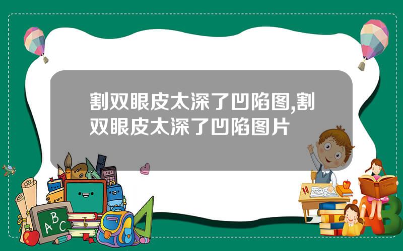 割双眼皮太深了凹陷图,割双眼皮太深了凹陷图片
