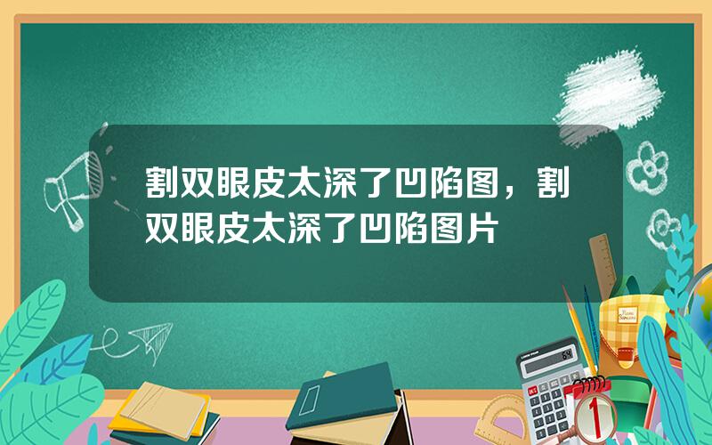 割双眼皮太深了凹陷图，割双眼皮太深了凹陷图片