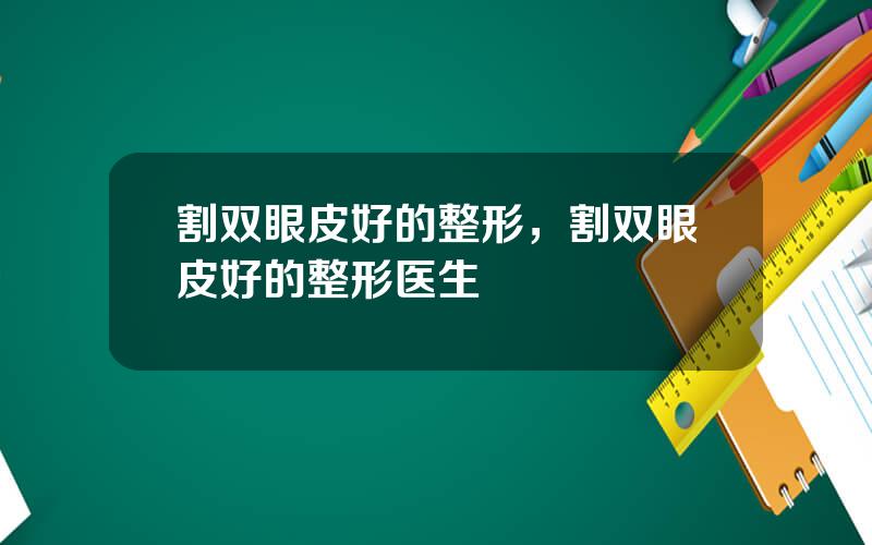 割双眼皮好的整形，割双眼皮好的整形医生
