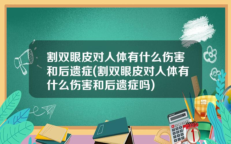 割双眼皮对人体有什么伤害和后遗症(割双眼皮对人体有什么伤害和后遗症吗)
