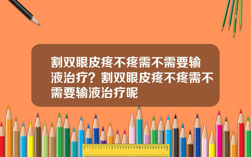 割双眼皮疼不疼需不需要输液治疗？割双眼皮疼不疼需不需要输液治疗呢