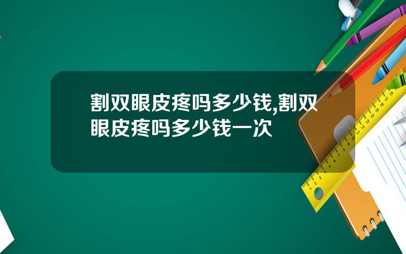 割双眼皮疼吗多少钱,割双眼皮疼吗多少钱一次