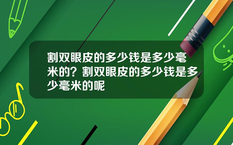 割双眼皮的多少钱是多少毫米的？割双眼皮的多少钱是多少毫米的呢
