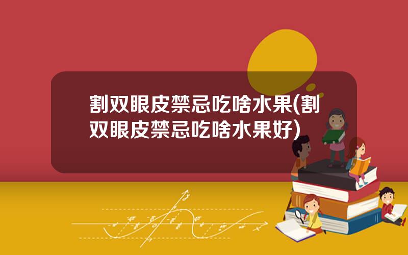 割双眼皮禁忌吃啥水果(割双眼皮禁忌吃啥水果好)
