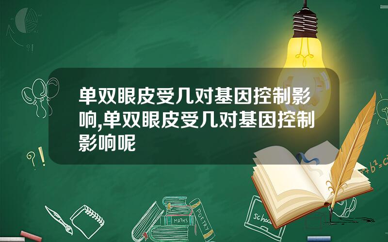 单双眼皮受几对基因控制影响,单双眼皮受几对基因控制影响呢