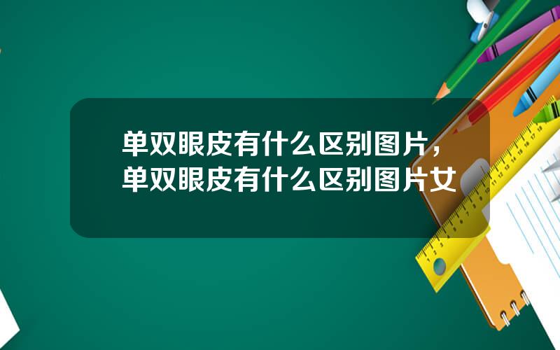 单双眼皮有什么区别图片，单双眼皮有什么区别图片女