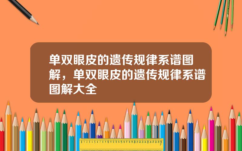 单双眼皮的遗传规律系谱图解，单双眼皮的遗传规律系谱图解大全