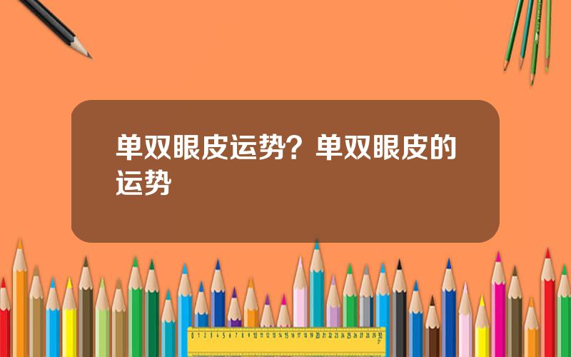 单双眼皮运势？单双眼皮的运势