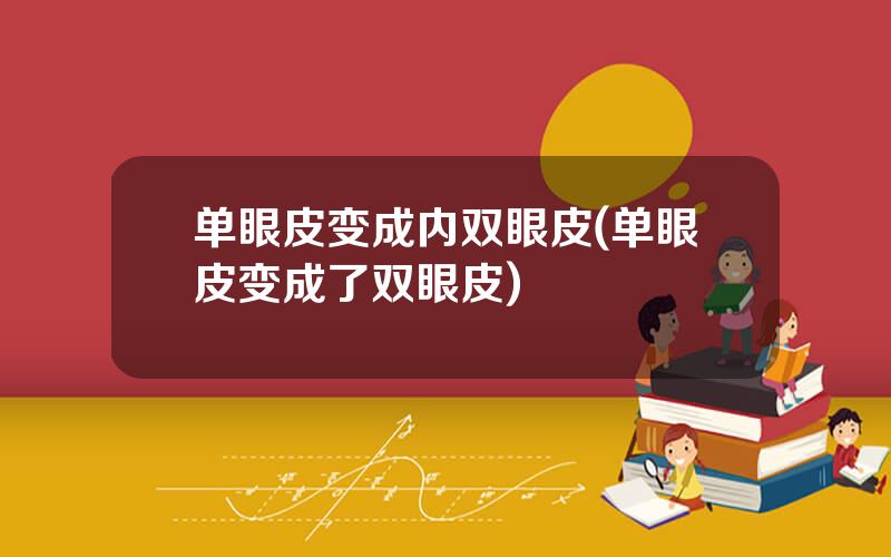 单眼皮变成内双眼皮(单眼皮变成了双眼皮)