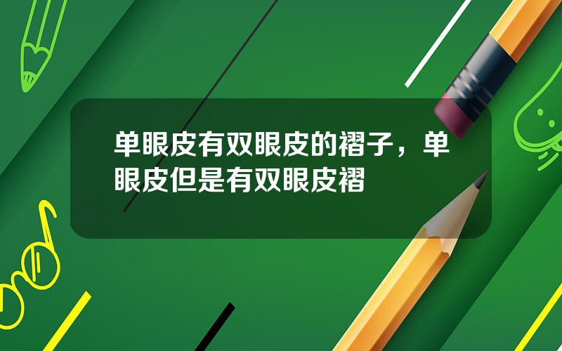 单眼皮有双眼皮的褶子，单眼皮但是有双眼皮褶