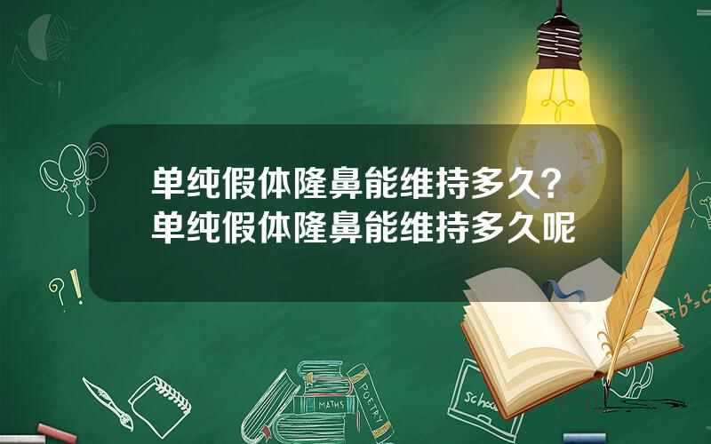 单纯假体隆鼻能维持多久？单纯假体隆鼻能维持多久呢