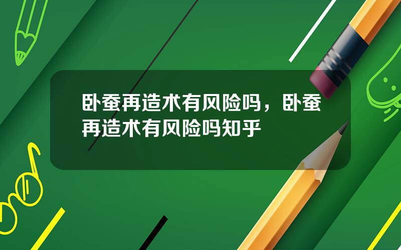 卧蚕再造术有风险吗，卧蚕再造术有风险吗知乎