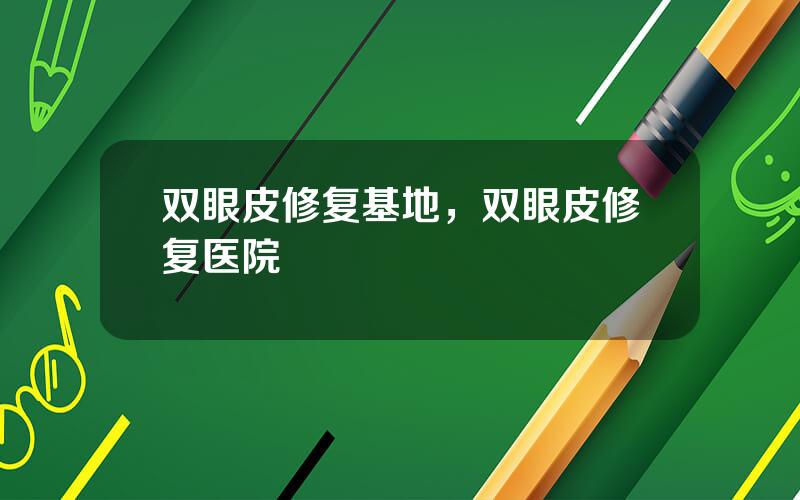 双眼皮修复基地，双眼皮修复医院