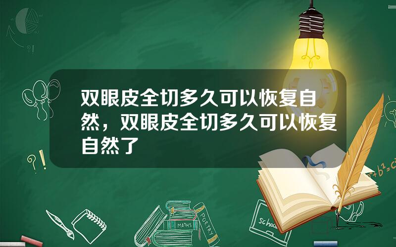 双眼皮全切多久可以恢复自然，双眼皮全切多久可以恢复自然了